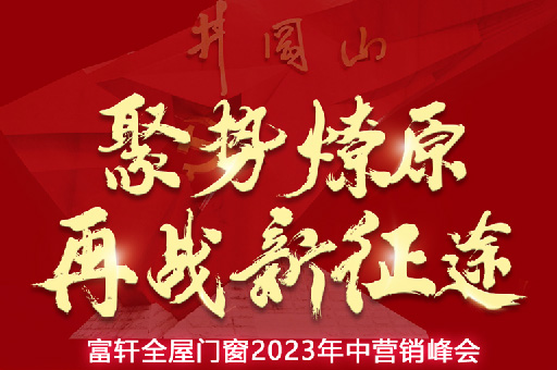富軒全屋門窗2023年中營(yíng)銷峰會(huì)，5月16-18日 相約井岡山！