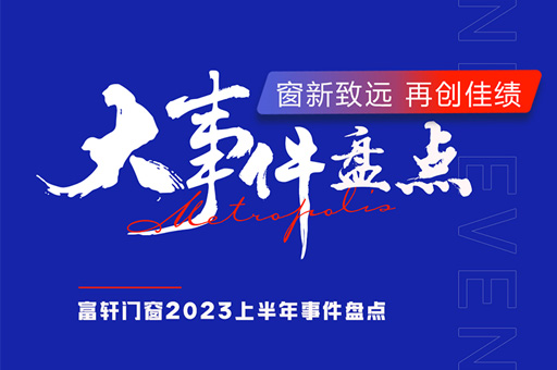大事件回顧 | 富軒全屋門窗2023年上半年品牌大事件盤點