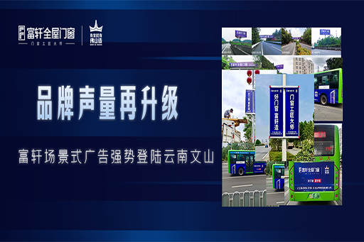 拓局謀遠(yuǎn) | 富軒全屋門窗場景化廣告強(qiáng)勢登陸云南文山，品牌聲量再升級