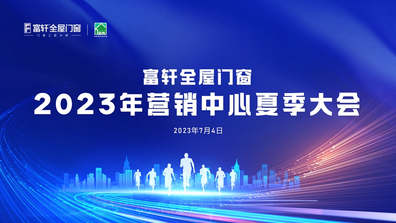 夏日盛宴：富軒全屋門窗2023年營銷中心夏季大會在富軒大廈舉行